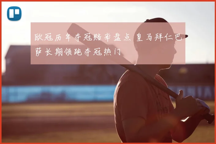 欧冠历年夺冠赔率盘点 皇马拜仁巴萨长期领跑夺冠热门