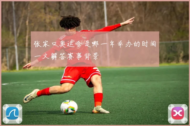 张家口奥运会是哪一年举办的时间一文解答赛事背景
