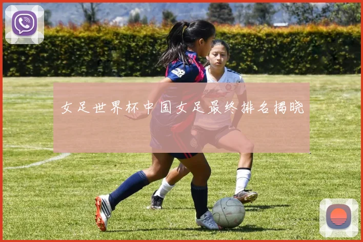 女足世界杯中国女足最终排名揭晓