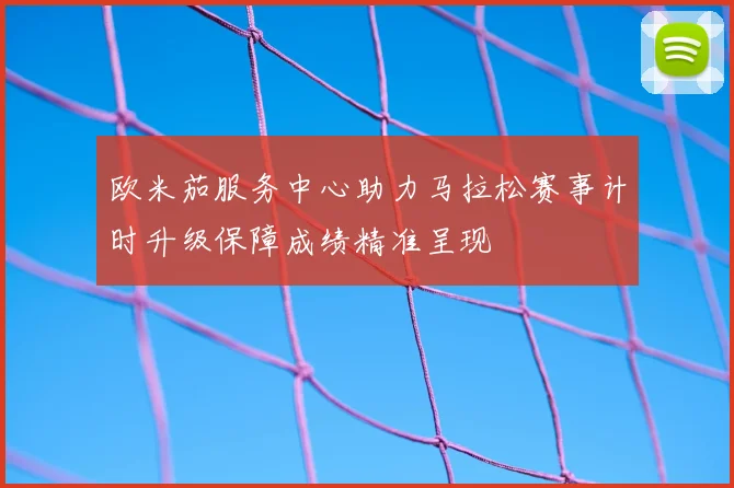 欧米茄服务中心助力马拉松赛事计时升级保障成绩精准呈现
