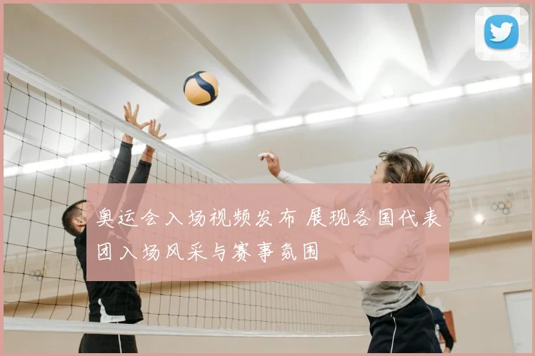 奥运会入场视频发布 展现各国代表团入场风采与赛事氛围