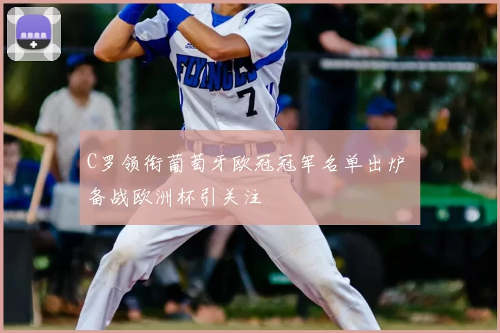 C罗领衔葡萄牙欧冠冠军名单出炉 备战欧洲杯引关注