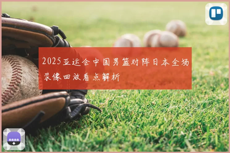 2025亚运会中国男篮对阵日本全场录像回放看点解析