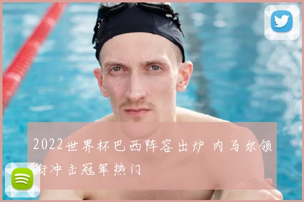 2022世界杯巴西阵容出炉 内马尔领衔冲击冠军热门