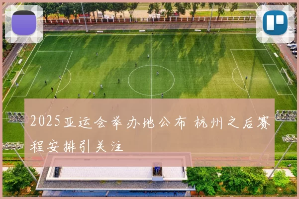2025亚运会举办地公布 杭州之后赛程安排引关注