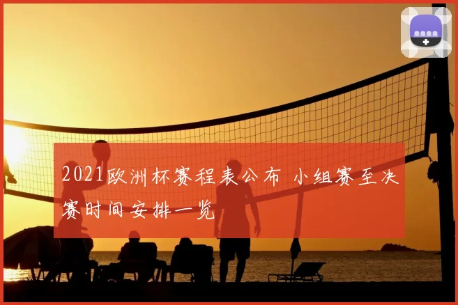 2021欧洲杯赛程表公布 小组赛至决赛时间安排一览