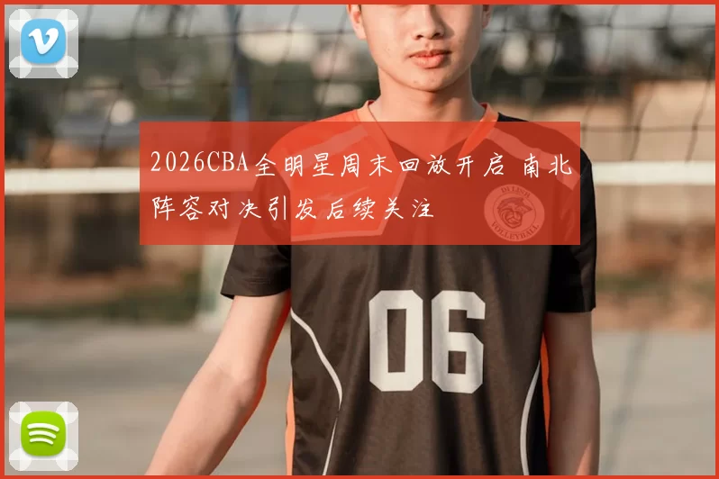 2026CBA全明星周末回放开启 南北阵容对决引发后续关注