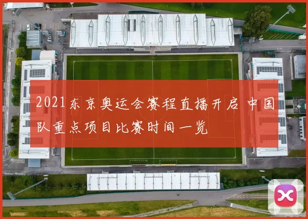 2021东京奥运会赛程直播开启 中国队重点项目比赛时间一览