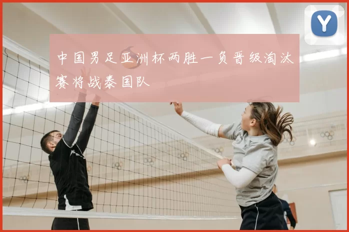 中国男足亚洲杯两胜一负晋级淘汰赛将战泰国队