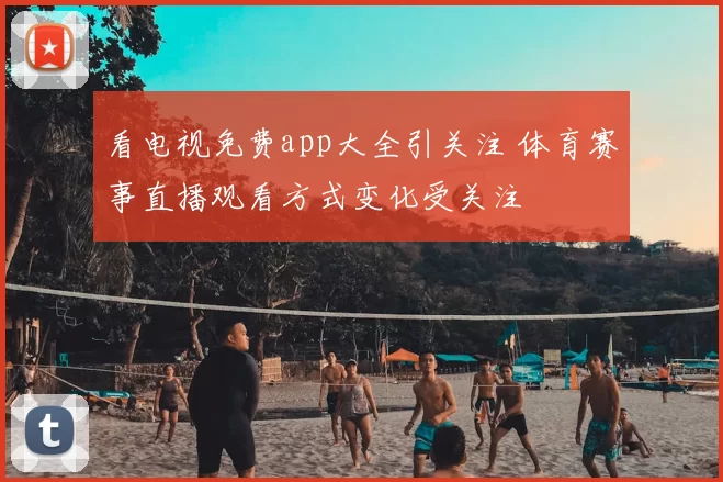 看电视免费app大全引关注 体育赛事直播观看方式变化受关注