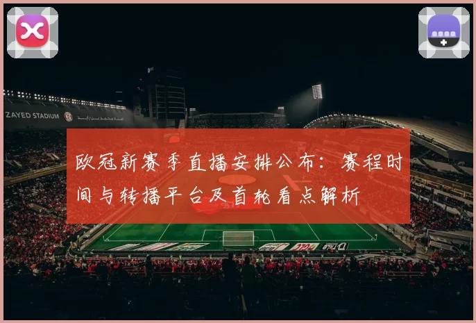 欧冠新赛季直播安排公布:赛程时间与转播平台及首轮看点解析