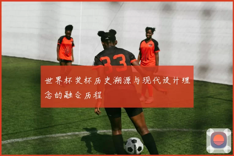 世界杯奖杯历史溯源与现代设计理念的融合历程