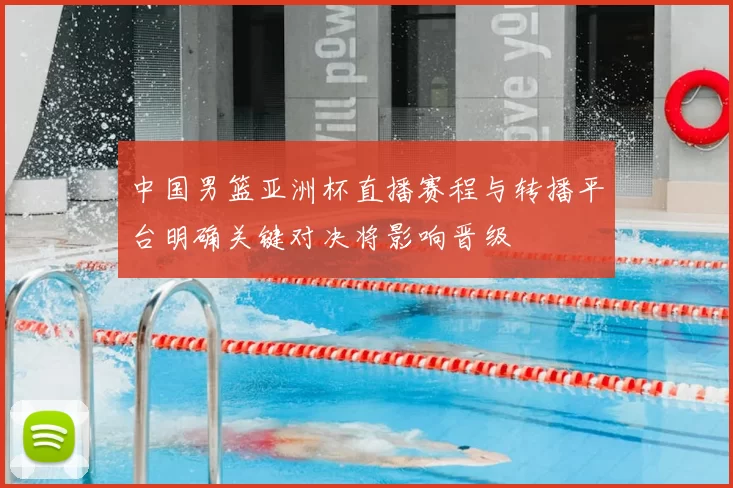 中国男篮亚洲杯直播赛程与转播平台明确关键对决将影响晋级
