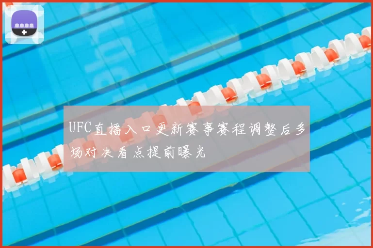 UFC直播入口更新赛事赛程调整后多场对决看点提前曝光