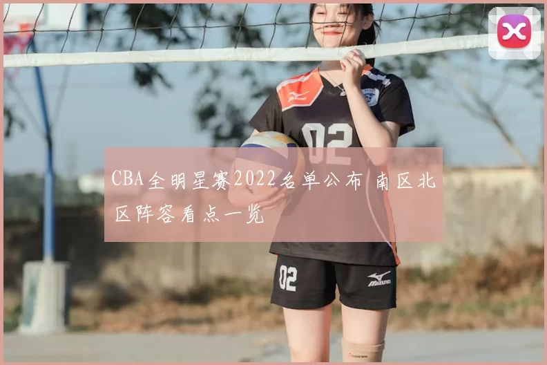 CBA全明星赛2022名单公布 南区北区阵容看点一览