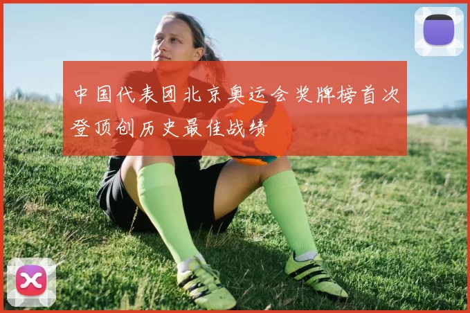 中国代表团北京奥运会奖牌榜首次登顶创历史最佳战绩