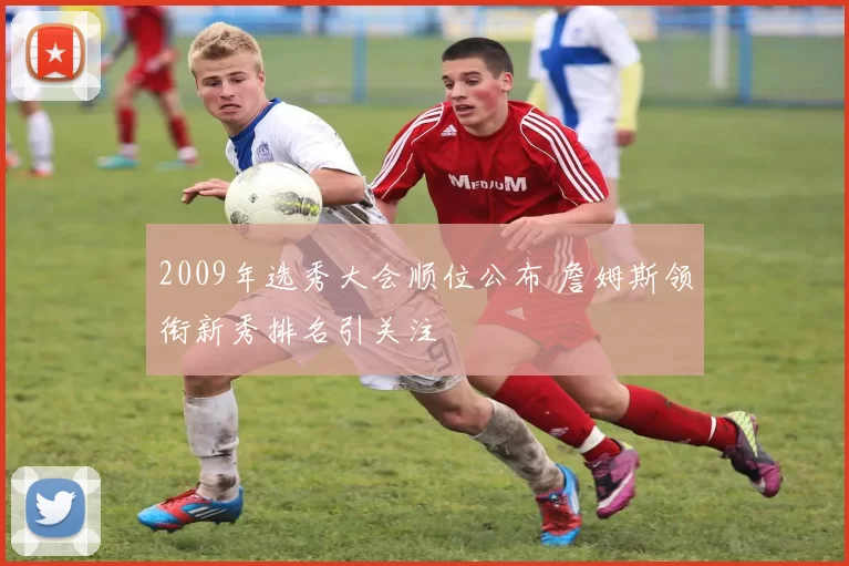 2009年选秀大会顺位公布 詹姆斯领衔新秀排名引关注