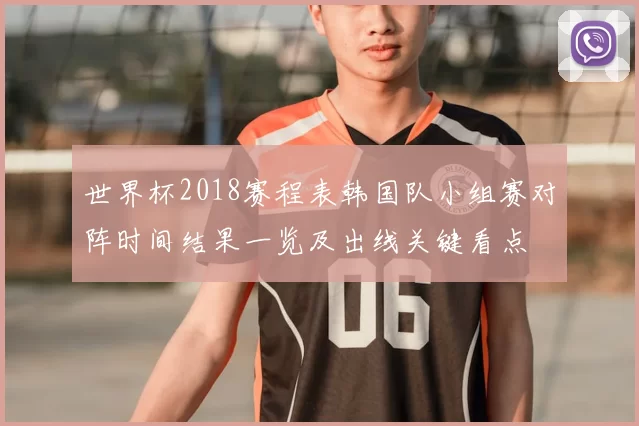 世界杯2018赛程表韩国队小组赛对阵时间结果一览及出线关键看点
