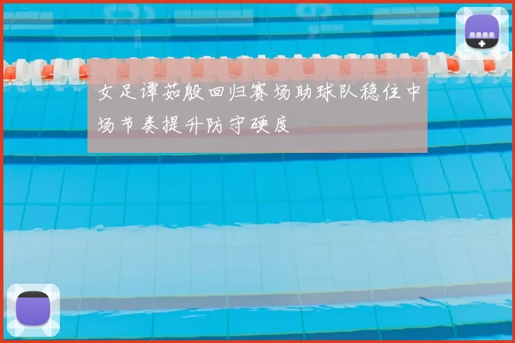 女足谭茹殷回归赛场助球队稳住中场节奏提升防守硬度