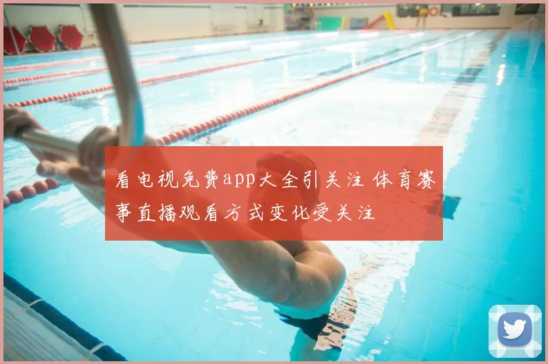 看电视免费app大全引关注 体育赛事直播观看方式变化受关注