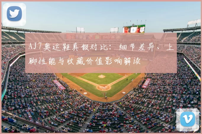 AJ7奥运鞋真假对比：细节差异、上脚性能与收藏价值影响解读