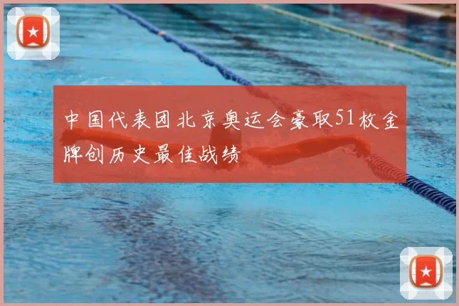中国代表团北京奥运会豪取51枚金牌创历史最佳战绩