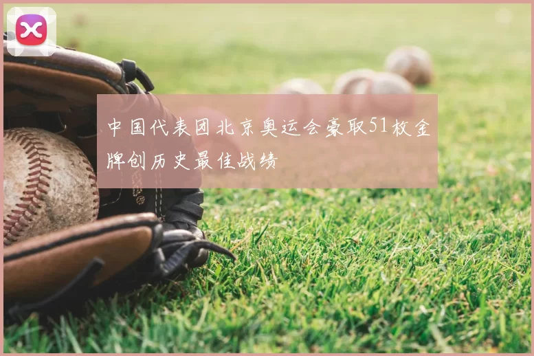 中国代表团北京奥运会豪取51枚金牌创历史最佳战绩