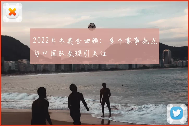 2022年冬奥会回顾：多个赛事亮点与中国队表现引关注