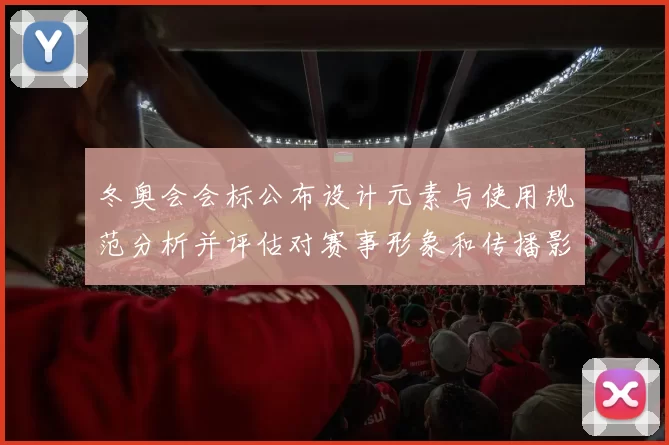冬奥会会标公布设计元素与使用规范分析并评估对赛事形象和传播影响