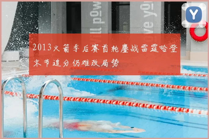 2013火箭季后赛首轮鏖战雷霆哈登末节追分仍难改局势