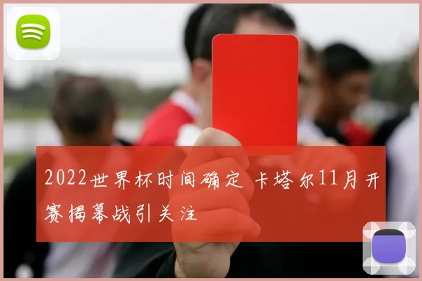 2022世界杯时间确定 卡塔尔11月开赛揭幕战引关注